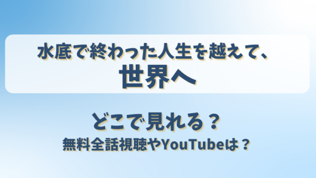 水底で終わった人生を越えて世界へ どこで見れる？無料全話視聴やYouTubeは？