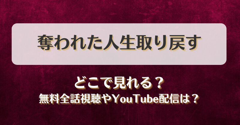 奪われた人生取り戻す どこで見れる？無料全話視聴やYouTube配信は？