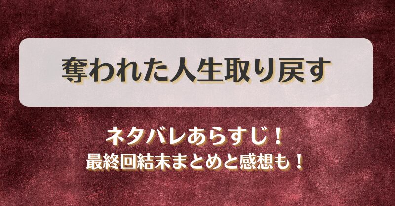 奪われた人生取り戻す ネタバレあらすじ！最終回結末まとめと感想も！