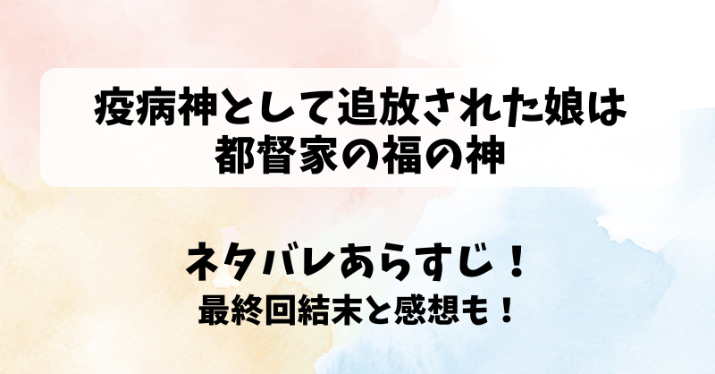 疫病神として追放された娘は都督家の福の神 ネタバレあらすじ！最終回結末と感想も！