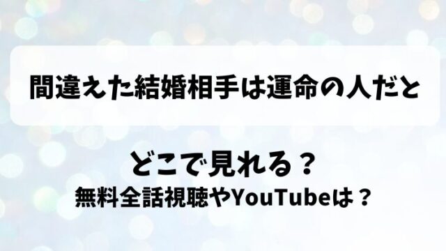 間違えた結婚相手は運命の人だと どこで見れる？無料全話視聴やYouTubeは？