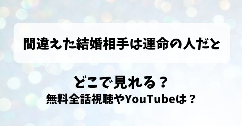 間違えた結婚相手は運命の人だと どこで見れる？無料全話視聴やYouTubeは？