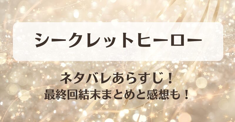 シークレットヒーロー ネタバレあらすじ！最終回結末まとめと感想も！