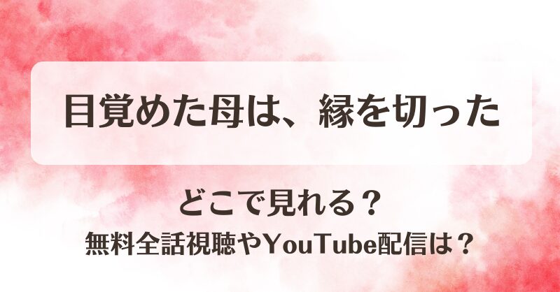 目覚めた母は縁を切った どこで見れる？無料全話視聴やYouTube配信は？