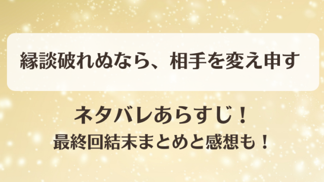 縁談破れぬなら相手を変え申す ネタバレあらすじ！最終回結末まとめと感想も！
