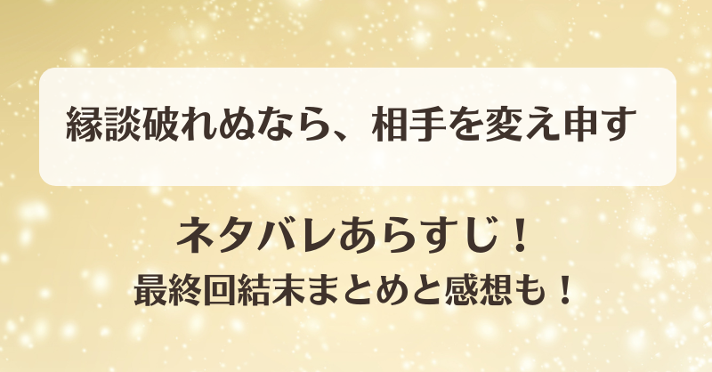 縁談破れぬなら相手を変え申す ネタバレあらすじ！最終回結末まとめと感想も！