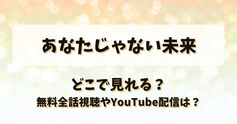 あなたじゃない未来 どこで見れる？無料全話視聴やYouTube配信は？