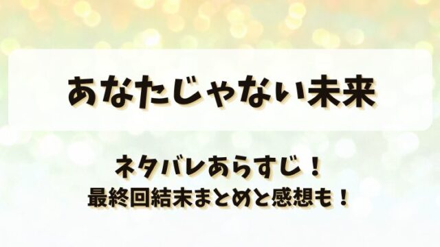 あなたじゃない未来 ネタバレあらすじ！最終回結末まとめと感想も！