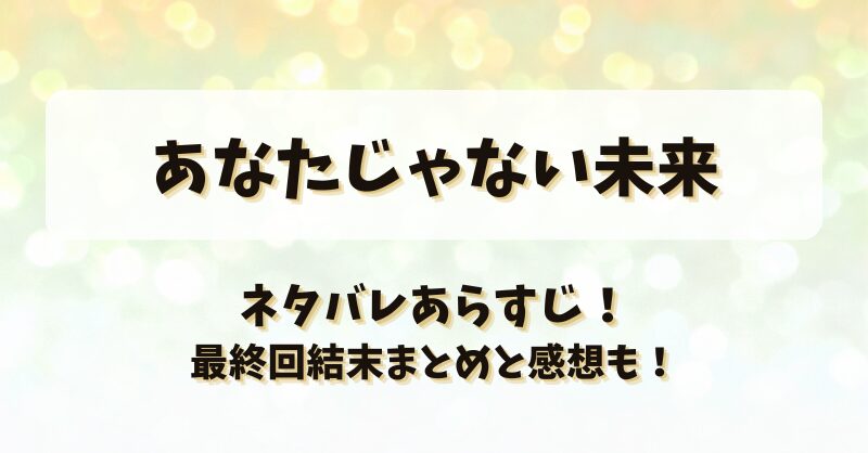 あなたじゃない未来 ネタバレあらすじ！最終回結末まとめと感想も！