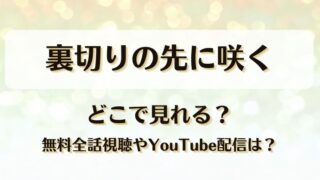 裏切りの先に咲く どこで見れる？無料全話視聴やYouTube配信は？