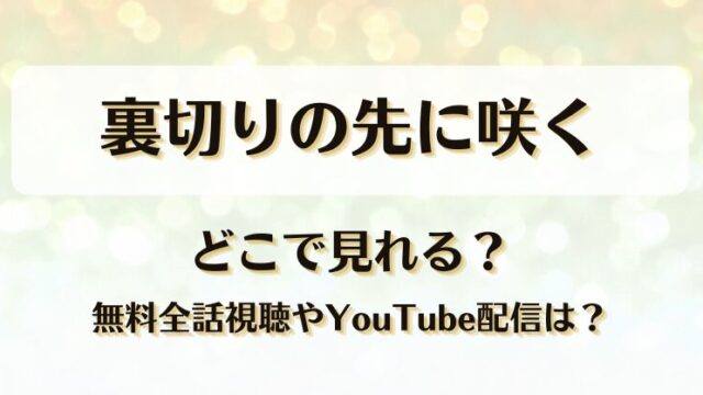 裏切りの先に咲く どこで見れる？無料全話視聴やYouTube配信は？