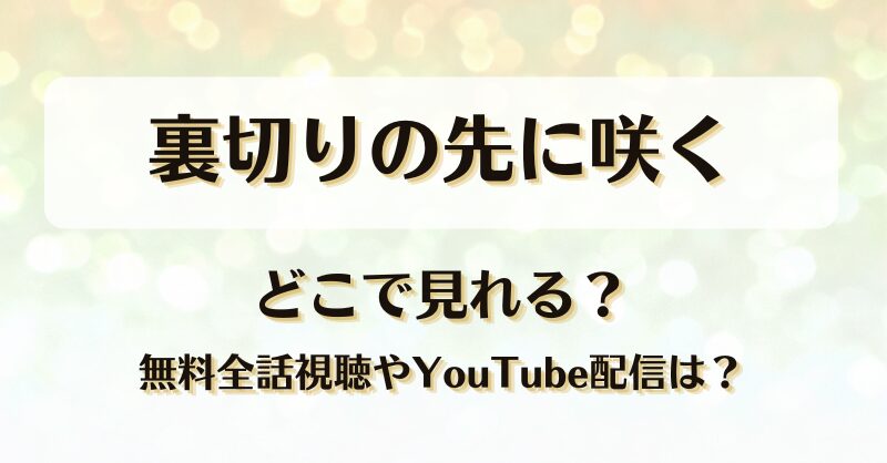 裏切りの先に咲く どこで見れる？無料全話視聴やYouTube配信は？