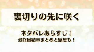 裏切りの先に咲く ネタバレあらすじ！最終回結末まとめと感想も！