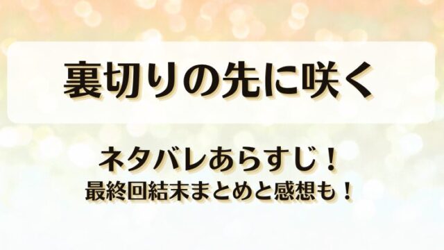 裏切りの先に咲く ネタバレあらすじ！最終回結末まとめと感想も！