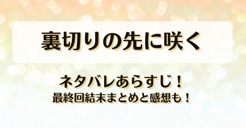 裏切りの先に咲く ネタバレあらすじ！最終回結末まとめと感想も！