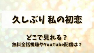 久しぶり私の初恋 どこで見れる？無料全話視聴やYouTube配信は？