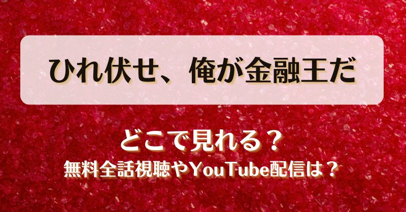 ひれ伏せ俺が金融王だ どこで見れる？無料全話視聴やYouTube配信は？