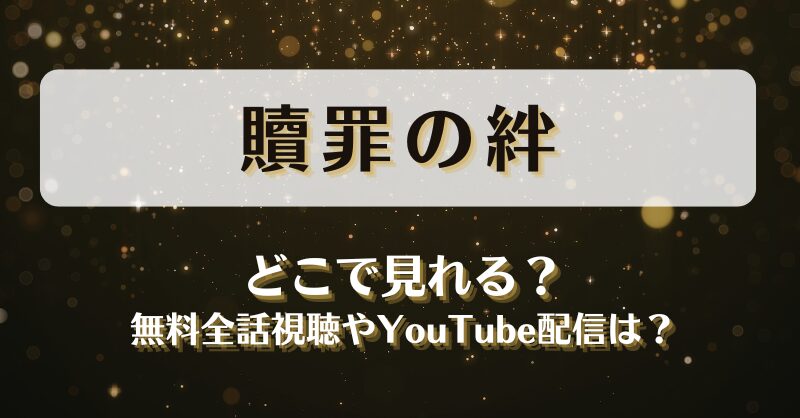 贖罪の絆 どこで見れる？無料全話視聴やYouTube配信は？