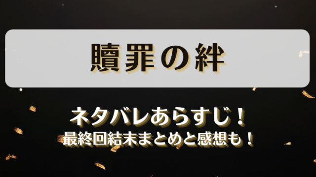 贖罪の絆 ネタバレあらすじ！最終回結末まとめと感想も！