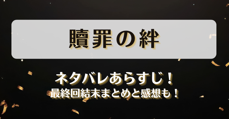贖罪の絆 ネタバレあらすじ！最終回結末まとめと感想も！