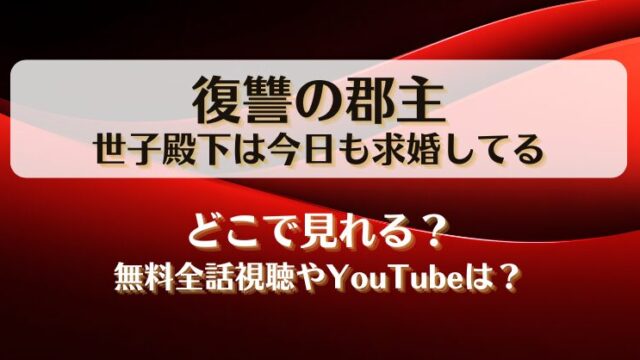復讐の郡主世子殿下は今日も求婚してる どこで見れる？無料全話視聴やYouTubeは？