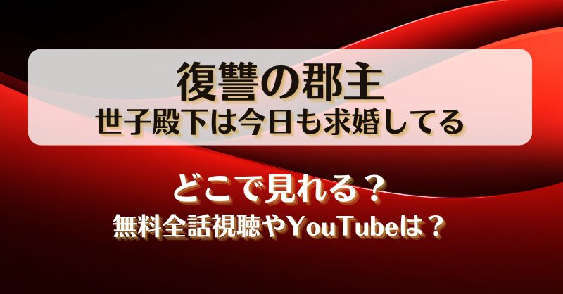復讐の郡主世子殿下は今日も求婚してる どこで見れる？無料全話視聴やYouTubeは？
