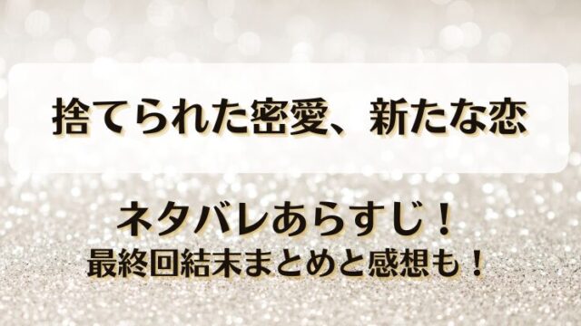 捨てられた密愛新たな恋 ネタバレあらすじ！最終回結末まとめと感想も！