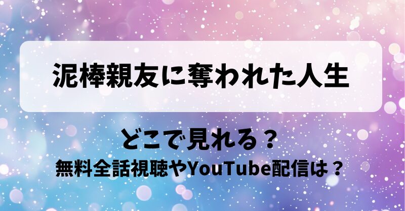 泥棒親友に奪われた人生 どこで見れる？無料全話視聴やYouTube配信は？