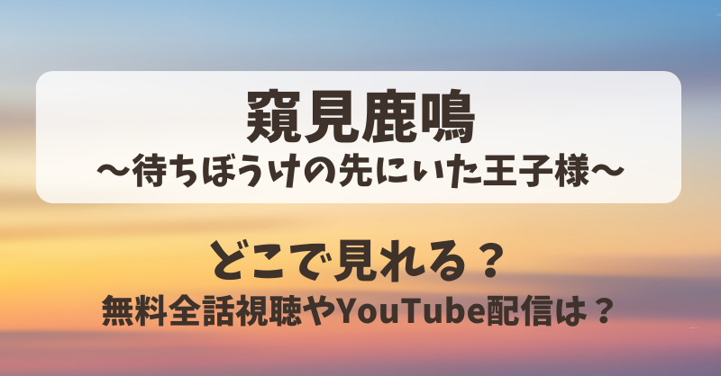 窺見鹿鳴待ちぼうけの先にいた王子様 どこで見れる？無料全話視聴やYouTube配信は？