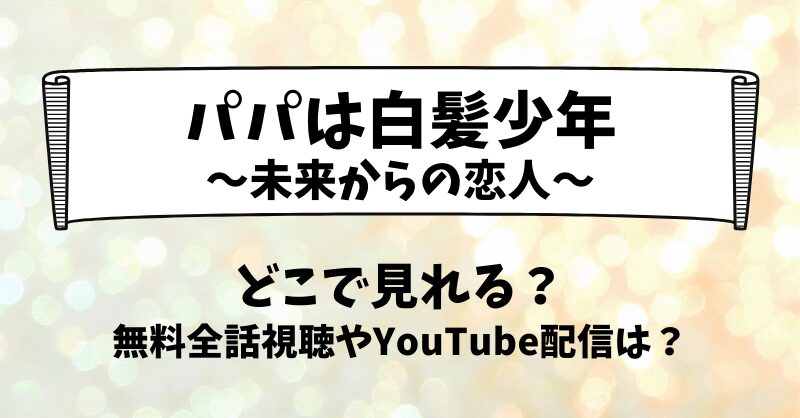 パパは白髪少年未来からの恋人 どこで見れる？無料全話視聴やYouTube配信は？