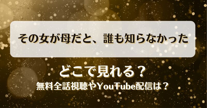 その女が母だと誰も知らなかった どこで見れる？無料全話視聴やYouTube配信は？