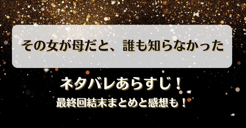 その女が母だと誰も知らなかった ネタバレあらすじ！最終回結末まとめと感想も！