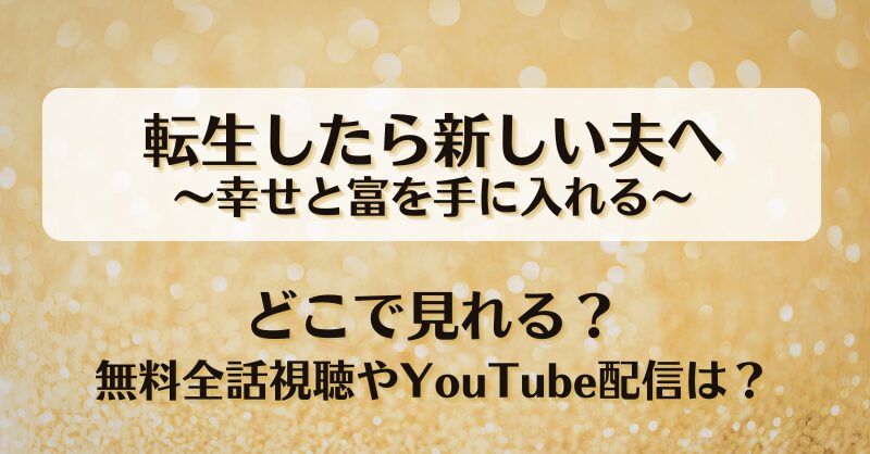 転生したら新しい夫へ幸せと富を手に入れる どこで見れる？無料全話視聴やYouTubeは？