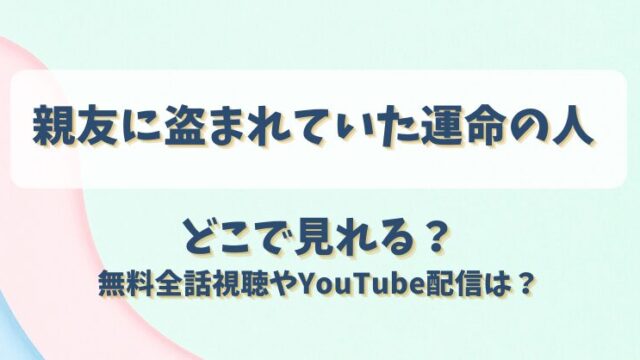 親友に盗まれていた運命の人 どこで見れる？無料全話視聴やYouTube配信は？