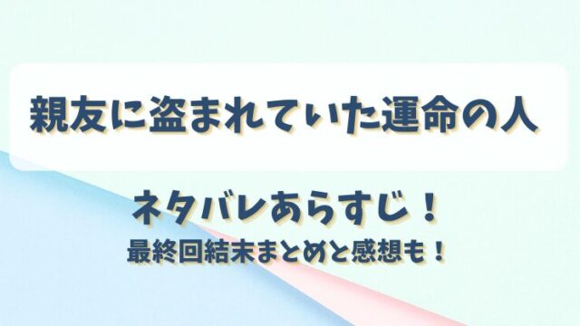 親友に盗まれていた運命の人 ネタバレあらすじ！最終回結末まとめと感想も！