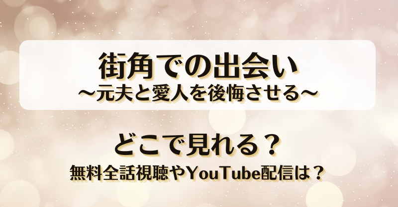 街角での出会い元夫と愛人を後悔させる どこで見れる？無料全話視聴やYouTube配信は？