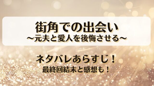 街角での出会い元夫と愛人を後悔させる ネタバレあらすじ！最終回結末と感想も！