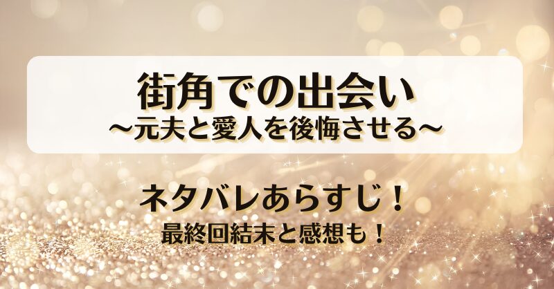 街角での出会い元夫と愛人を後悔させる ネタバレあらすじ！最終回結末と感想も！