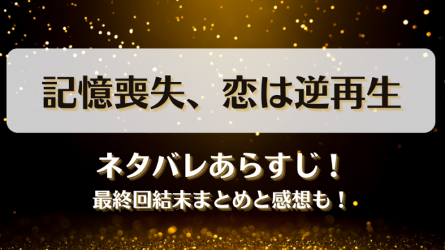 記憶喪失恋は逆再生 ネタバレあらすじ！最終回結末まとめと感想も！
