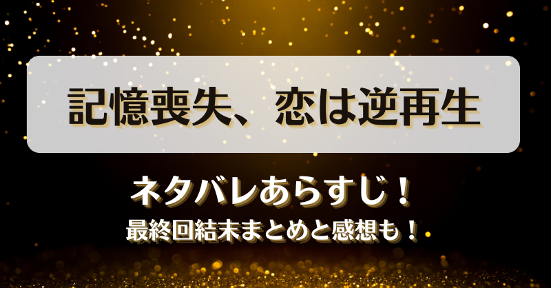 記憶喪失恋は逆再生 ネタバレあらすじ！最終回結末まとめと感想も！