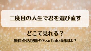 二度目の人生で君を選び直す どこで見れる？無料全話視聴やYouTube配信は？