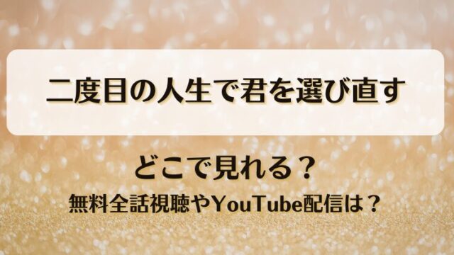 二度目の人生で君を選び直す どこで見れる？無料全話視聴やYouTube配信は？