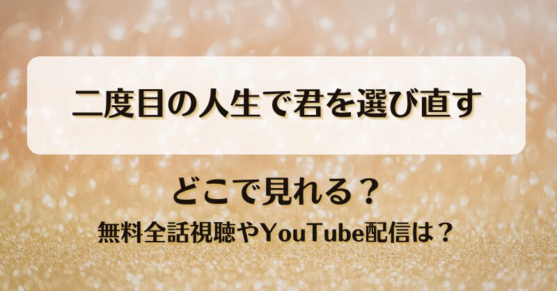 二度目の人生で君を選び直す どこで見れる？無料全話視聴やYouTube配信は？