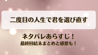 二度目の人生で君を選び直す ネタバレあらすじ！最終回結末まとめと感想も！
