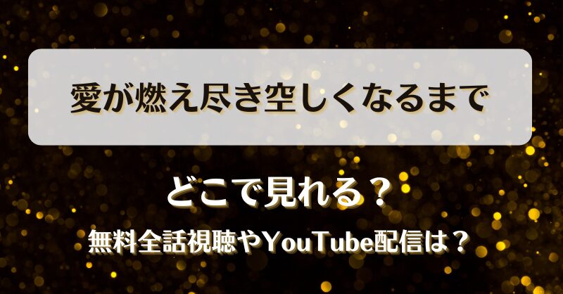 愛が燃え尽き空しくなるまで どこで見れる？無料全話視聴やYouTube配信は？