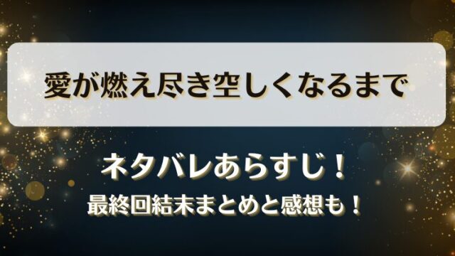愛が燃え尽き空しくなるまで ネタバレあらすじ！最終回結末まとめと感想も！