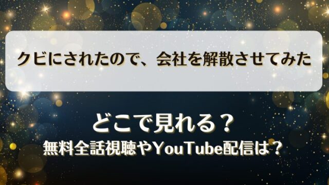 クビにされたので会社を解散させてみた どこで見れる？無料全話視聴やYouTube配信は？