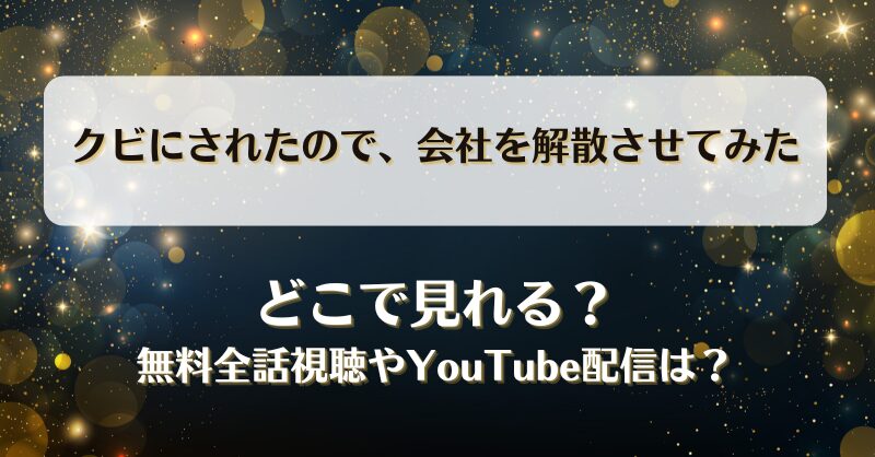 クビにされたので会社を解散させてみた どこで見れる？無料全話視聴やYouTube配信は？