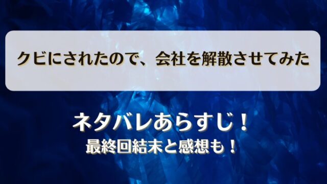 クビにされたので会社を解散させてみた ネタバレあらすじ！最終回結末と感想も！