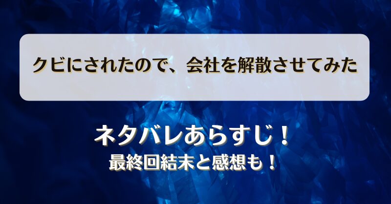 クビにされたので会社を解散させてみた ネタバレあらすじ！最終回結末と感想も！